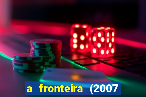 a fronteira (2007 filme completo download)